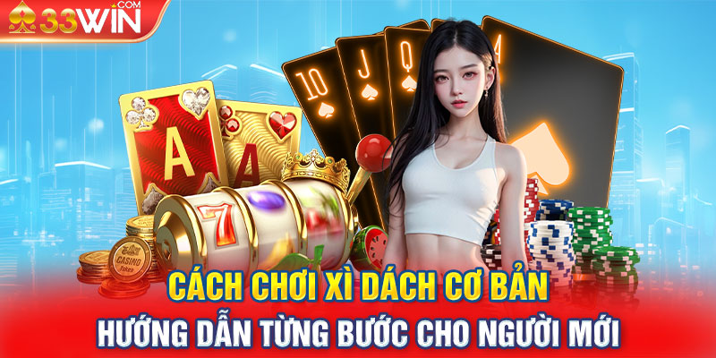 Cách Chơi Xì Dách Cơ Bản: Hướng Dẫn Từng Bước Cho Người Mới