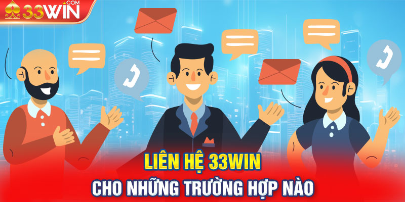 Liên hệ 33WIN cho những trường hợp nào