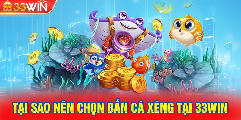 Tại sao nên chọn bắn cá xèng tại 33Win