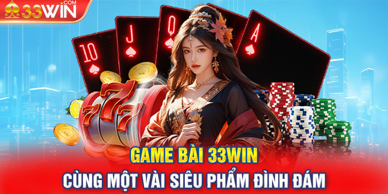 Game Bài 33WIN cùng một vài siêu phẩm đình đám